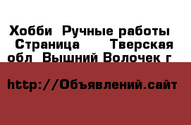  Хобби. Ручные работы - Страница 12 . Тверская обл.,Вышний Волочек г.